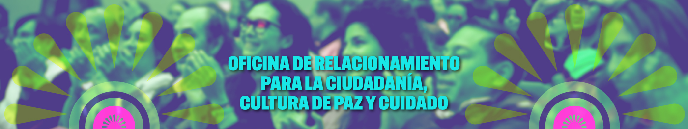 Oficina de Relacionamiento para la ciudadanía, Cultura de Paz y Cuidado