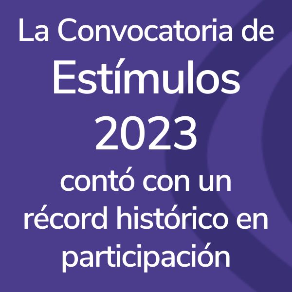 La Convocatoria de Estímulos 2023 contó con un récord histórico en participación